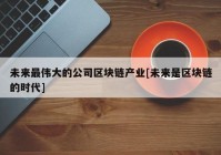 未来最伟大的公司区块链产业[未来是区块链的时代]