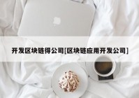 开发区块链得公司[区块链应用开发公司]