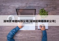 深圳区块链科技公司[深圳区块链技术公司]