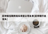 区块链互联网龙头项目公司名单[区块链行业龙头]