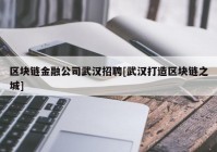 区块链金融公司武汉招聘[武汉打造区块链之城]