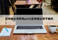 区块链公司等你pick[区块链公司干嘛的]