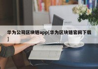 华为公司区块链app[华为区块链官网下载]