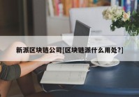 新派区块链公司[区块链派什么用处?]