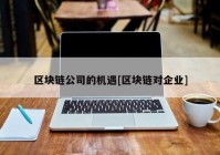 区块链公司的机遇[区块链对企业]