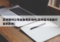 区块链对公司金融有影响吗[区块链对金融行业的影响]