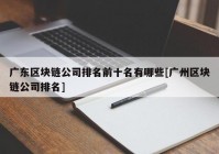 广东区块链公司排名前十名有哪些[广州区块链公司排名]