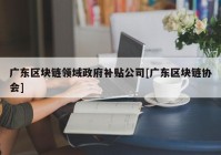 广东区块链领域政府补贴公司[广东区块链协会]