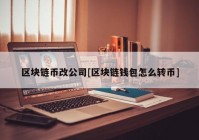 区块链币改公司[区块链钱包怎么转币]