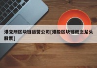 港交所区块链运营公司[港股区块链概念龙头股票]