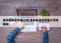 温州投资区块链公司[温州投资区块链公司有哪些]