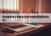 区块链游戏公司排名乐块[中国区块链游戏公司]