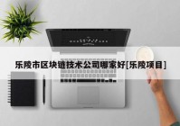 乐陵市区块链技术公司哪家好[乐陵项目]