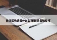 链信区块链是什么公司[链信是骗局吗]