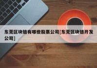 东莞区块链有哪些股票公司[东莞区块链开发公司]