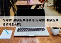 招商银行投资区块链公司[招商银行投资区块链公司怎么样]