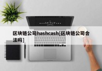 区块链公司hashcash[区块链公司合法吗]