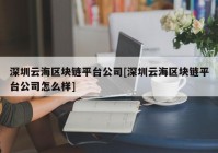 深圳云海区块链平台公司[深圳云海区块链平台公司怎么样]