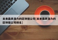 未来最具潜力的区块链公司[未来最具潜力的区块链公司排名]