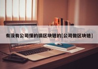 有没有公司懂的搞区块链的[公司做区块链]