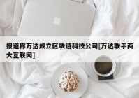 报道称万达成立区块链科技公司[万达联手两大互联网]